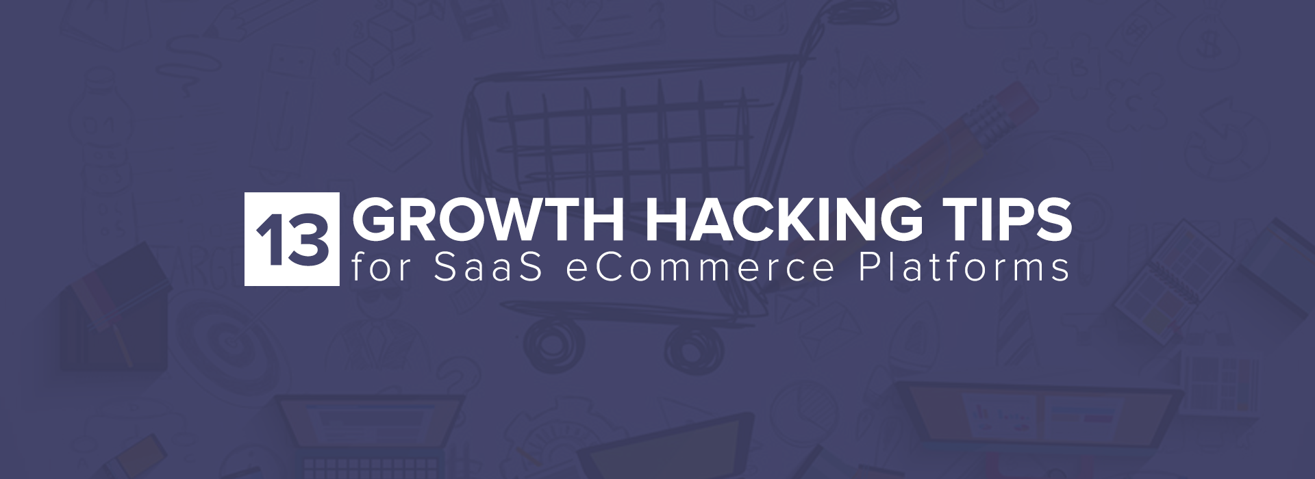 13-Growth-Hacking-Tips-for-SaaS-eCommerce-Platforms