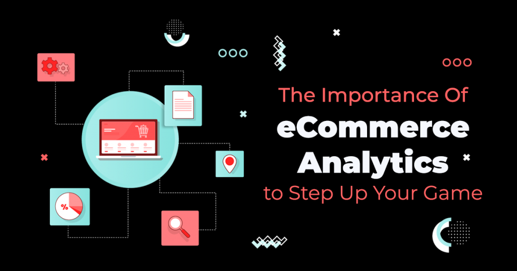 The Importance Of eCommerce Analytics to Step Up Your Game