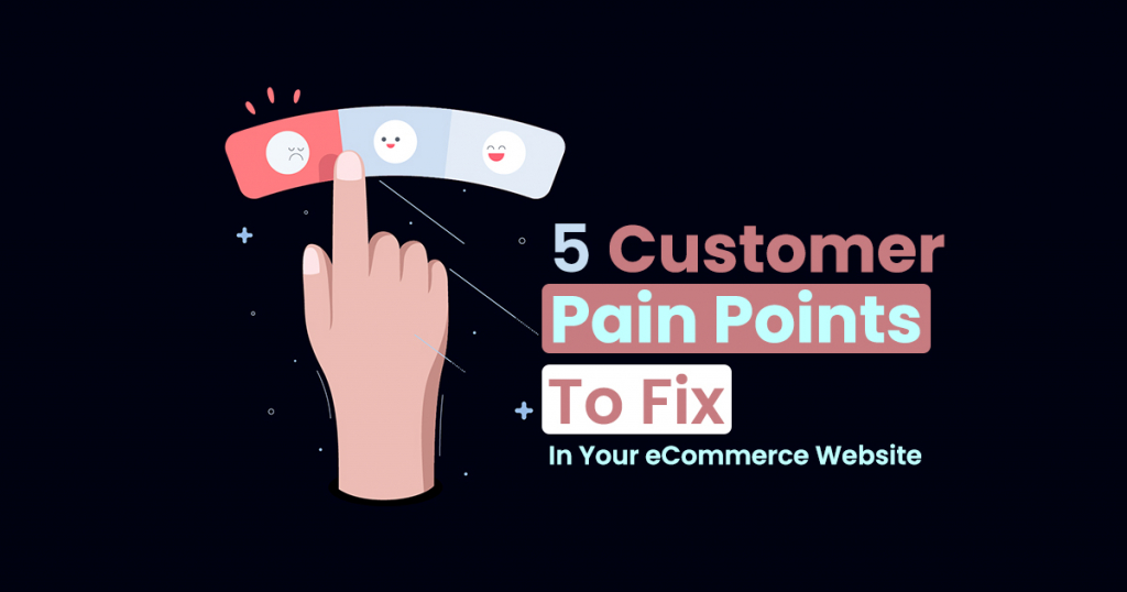 5 Customer Pain Points To Fix In Your site